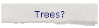 Trees?